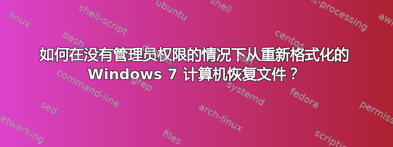 如何在没有管理员权限的情况下从重新格式化的 Windows 7 计算机恢复文件？