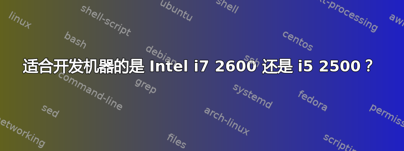 适合开发机器的是 Intel i7 2600 还是 i5 2500？