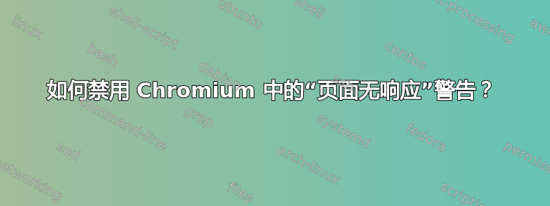 如何禁用 Chromium 中的“页面无响应”警告？