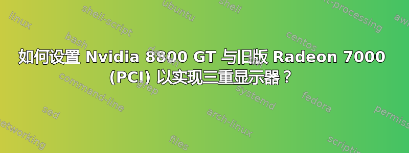 如何设置 Nvidia 8800 GT 与旧版 Radeon 7000 (PCI) 以实现三重显示器？