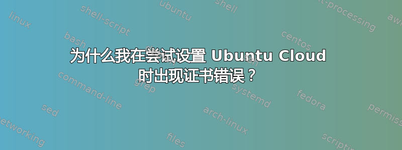 为什么我在尝试设置 Ubuntu Cloud 时出现证书错误？