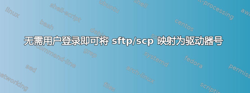 无需用户登录即可将 sftp/scp 映射为驱动器号