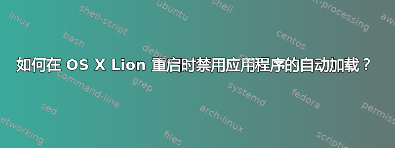 如何在 OS X Lion 重启时禁用应用程序的自动加载？