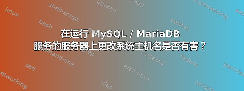 在运行 MySQL / MariaDB 服务的服务器上更改系统主机名是否有害？