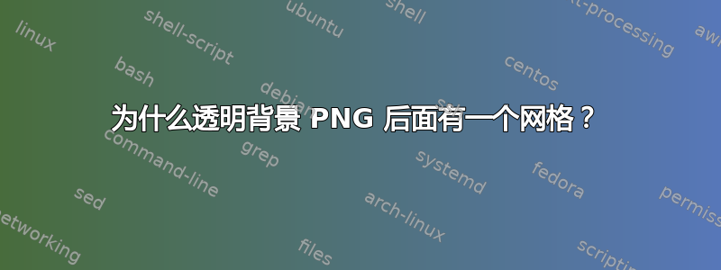 为什么透明背景 PNG 后面有一个网格？