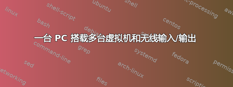 一台 PC 搭载多台虚拟机和无线输入/输出