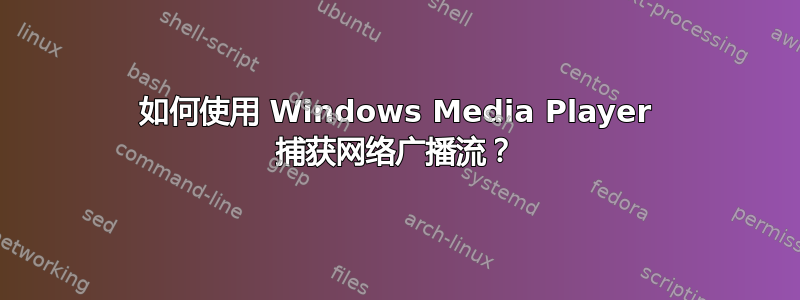 如何使用 Windows Media Player 捕获网络广播流？