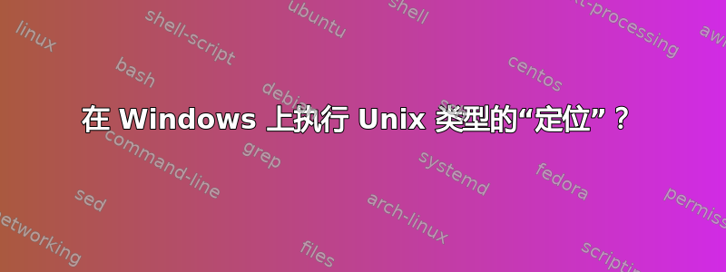 在 Windows 上执行 Unix 类型的“定位”？