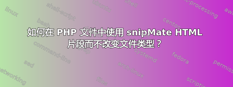 如何在 PHP 文件中使用 snipMate HTML 片段而不改变文件类型？