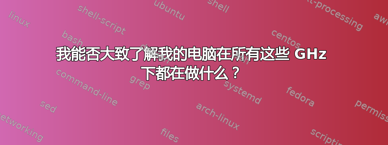 我能否大致了解我的电脑在所有这些 GHz 下都在做什么？