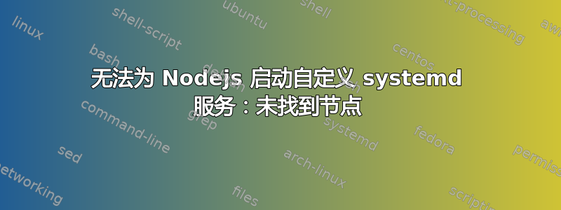 无法为 Nodejs 启动自定义 systemd 服务：未找到节点