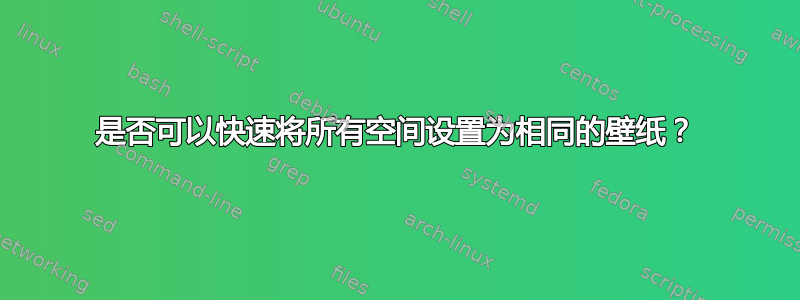 是否可以快速将所有空间设置为相同的壁纸？