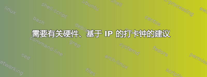 需要有关硬件、基于 IP 的打卡钟的建议 