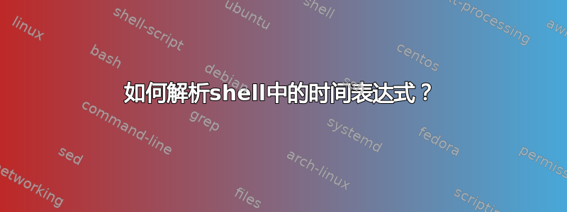 如何解析shell中的时间表达式？