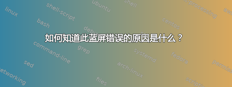 如何知道此蓝屏错误的原因是什么？