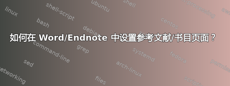 如何在 Word/Endnote 中设置参考文献/书目页面？