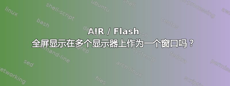 AIR / Flash 全屏显示在多个显示器上作为一个窗口吗？