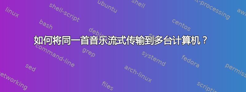 如何将同一首音乐流式传输到多台计算机？