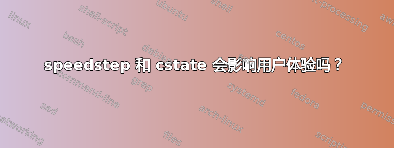 speedstep 和 cstate 会影响用户体验吗？