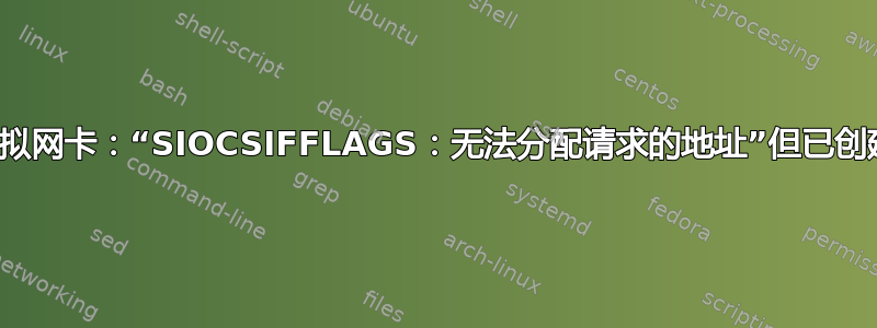 虚拟网卡：“SIOCSIFFLAGS：无法分配请求的地址”但已创建