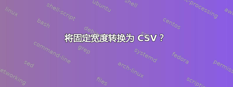 将固定宽度转换为 CSV？