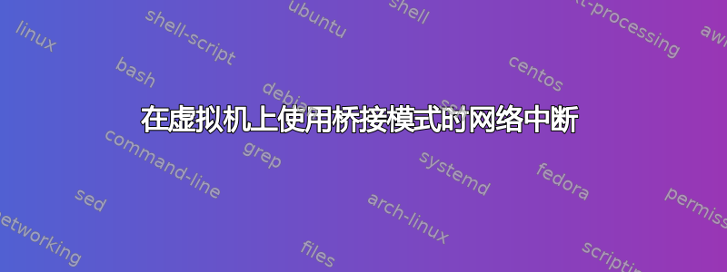 在虚拟机上使用桥接模式时网络中断