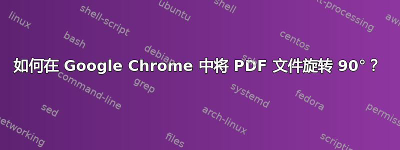 如何在 Google Chrome 中将 PDF 文件旋转 90°？