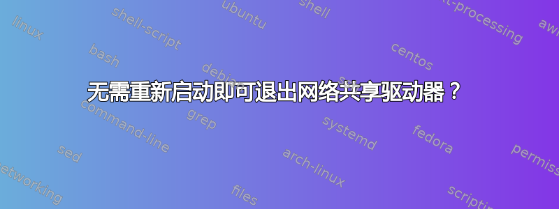 无需重新启动即可退出网络共享驱动器？