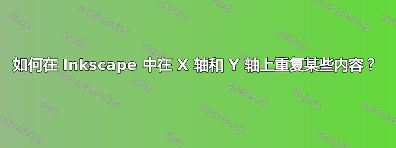 如何在 Inkscape 中在 X 轴和 Y 轴上重复某些内容？