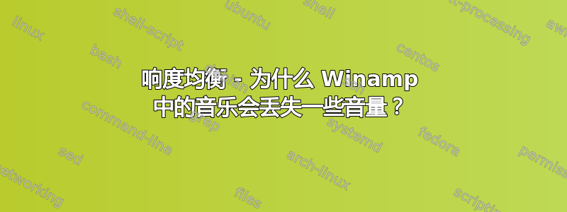 响度均衡 - 为什么 Winamp 中的音乐会丢失一些音量？