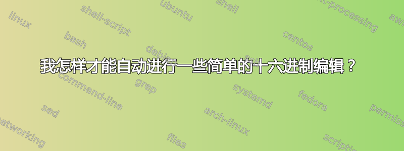 我怎样才能自动进行一些简单的十六进制编辑？