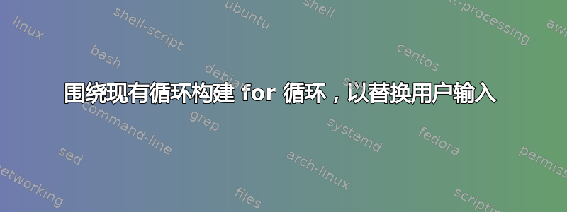 围绕现有循环构建 for 循环，以替换用户输入