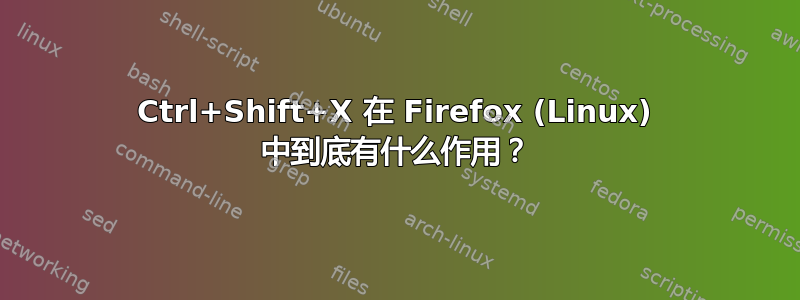 Ctrl+Shift+X 在 Firefox (Linux) 中到底有什么作用？