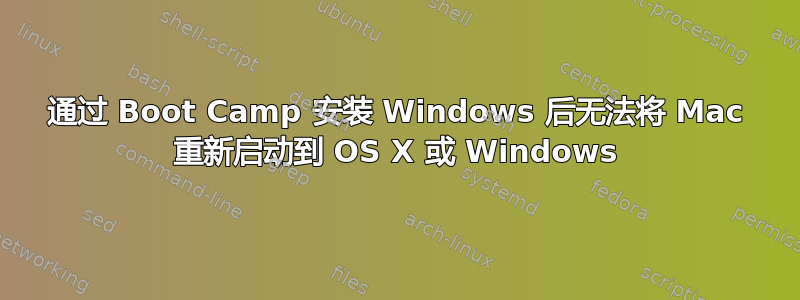 通过 Boot Camp 安装 Windows 后无法将 Mac 重新启动到 OS X 或 Windows