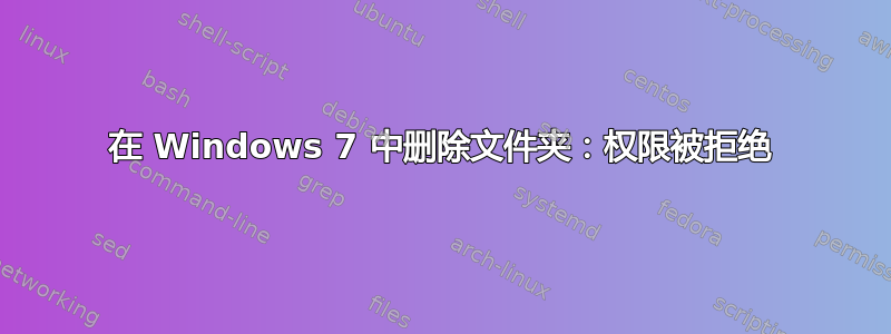 在 Windows 7 中删除文件夹：权限被拒绝