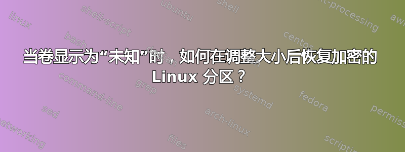 当卷显示为“未知”时，如何在调整大小后恢复加密的 Linux 分区？