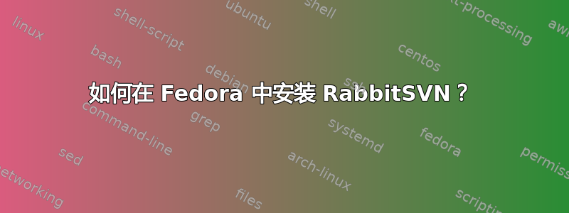 如何在 Fedora 中安装 RabbitSVN？