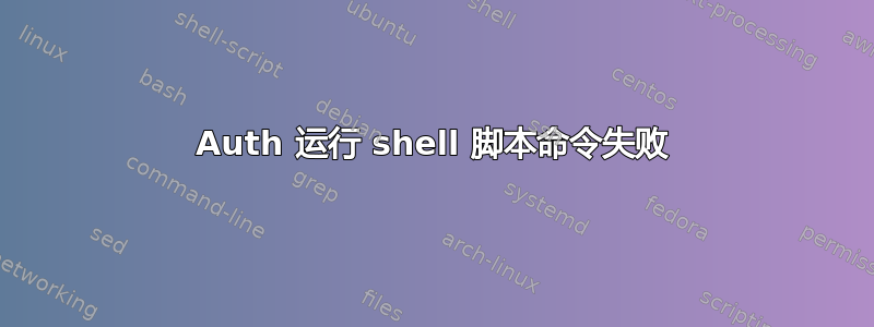 Auth 运行 shell 脚本命令失败