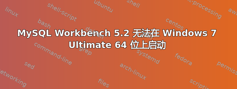 MySQL Workbench 5.2 无法在 Windows 7 Ultimate 64 位上启动