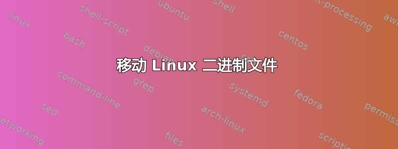 移动 Linux 二进制文件