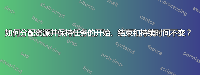 如何分配资源并保持任务的开始、结束和持续时间不变？