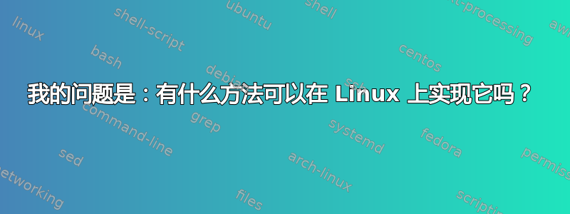 我的问题是：有什么方法可以在 Linux 上实现它吗？