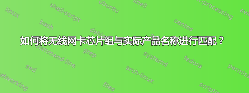 如何将无线网卡芯片组与实际产品名称进行匹配？