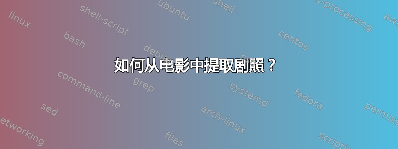 如何从电影中提取剧照？