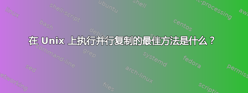 在 Unix 上执行并行复制的最佳方法是什么？