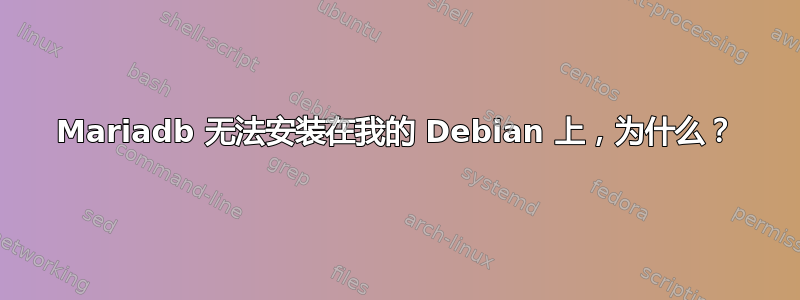 Mariadb 无法安装在我的 Debian 上，为什么？