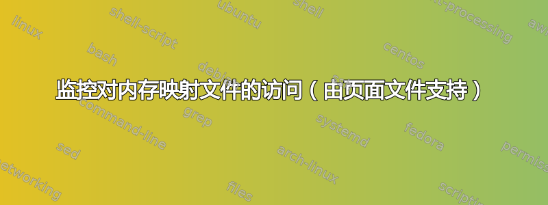 监控对内存映射文件的访问（由页面文件支持）