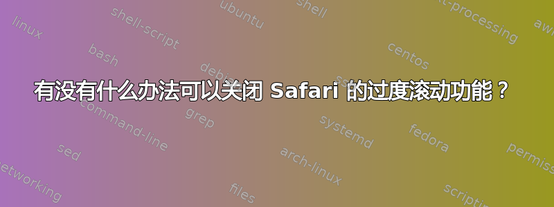 有没有什么办法可以关闭 Safari 的过度滚动功能？