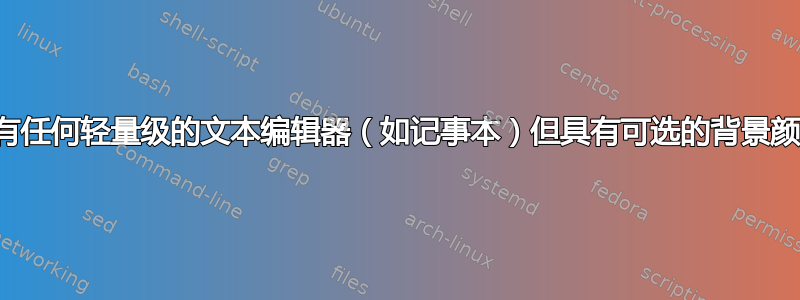 是否有任何轻量级的文本编辑器（如记事本）但具有可选的背景颜色？