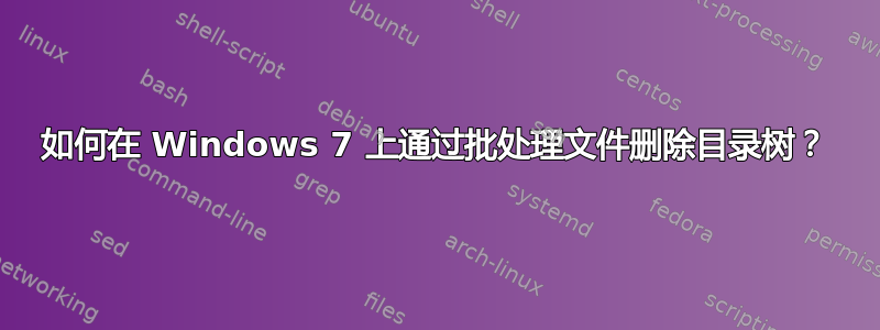 如何在 Windows 7 上通过批处理文件删除目录树？